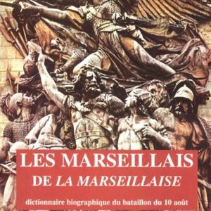 Les  marseillais  de  la  marseillaise. dictionnaire biographique du bataillon du 10 août 1ère édition 2002